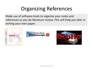 Organizing References
iksinc.wordpress.com
Make use of software tools to organize your notes and
references as you do literature review. This will help you later in
writing your own paper.
 