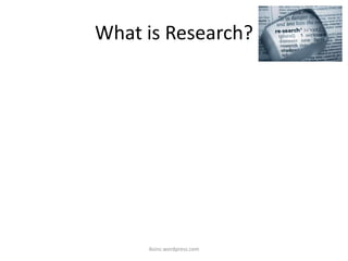 What is Research?
iksinc.wordpress.com
 