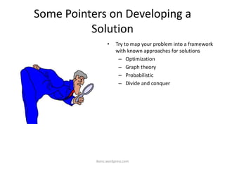Some Pointers on Developing a
Solution
• Try to map your problem into a framework
with known approaches for solutions
– Optimization
– Graph theory
– Probabilistic
– Divide and conquer
iksinc.wordpress.com
 