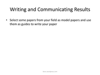 Writing and Communicating Results
• Select some papers from your field as model papers and use
them as guides to write your paper
iksinc.wordpress.com
 