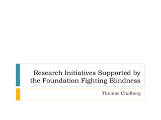 Research Initiatives Supported by
the Foundation Fighting Blindness
Thomas Chalberg
 