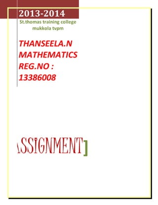 2013-2014 
St.thomas training college 
mukkola tvpm 
THANSEELA.N 
MATHEMATICS 
REG.NO : 
13386008 
[ASSIGNMENT] 
 