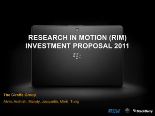 RESEARCH IN MOTION (RIM)
            INVESTMENT PROPOSAL 2011




The Giraffe Group
Alvin, Archish, Mandy, Jacquelin, Minh, Tung
 