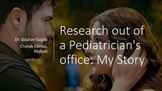 Research out of
a Pediatrician's
office: My Story
Dr. Gaurav Gupta
Charak Clinics,
Mohali
 