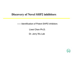 ----- Identification of Potent SHP2 inhibitors Liwei Chen Ph.D. Dr. Jerry Wu Lab   Discovery of Novel SHP2 inhibitors 