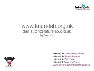 www.futurelab.org.uk [email_address] @Dannno http://bit.ly/ MaintainingFutures http://bit.ly/ JournalFutures http://bit.ly/ BCHFinal http://bit.ly/ MaketheFuture www.beyondcurrenthorizons.org.uk 