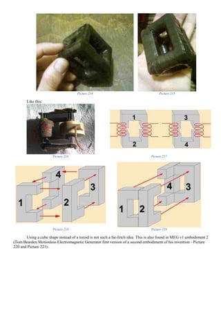 Picture 214 Picture 215
Like this:
Picture 216 Picture 217
Picture 218 Picture 219
Using a cube shape instead of a toroid is not such a far-fetch idea. This is also found in MEG v1 embodiment 2
(Tom Bearden Motionless Electromagnetic Generator first version of a second embodiment of his invention - Picture
220 and Picture 221):
 