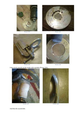 Picture 241 Picture 242
Picture 243 Picture 244
I then nicely smooth out the inside with a grinder (Picture 245):
Picture 245 Picture 246
And then the second disk:
 