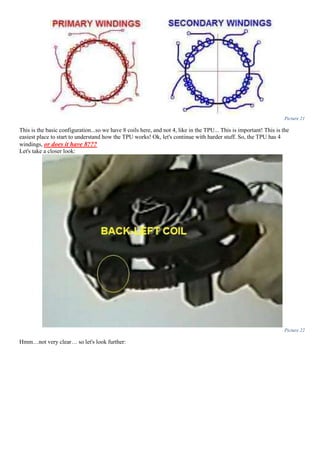 Picture 21
This is the basic configuration...so we have 8 coils here, and not 4, like in the TPU... This is important! This is the
easiest place to start to understand how the TPU works! Ok, let's continue with harder stuff. So, the TPU has 4
windings, or does it have 8???
Let's take a closer look:
Picture 22
Hmm…not very clear… so let's look further:
 