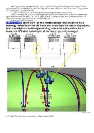 Don’t get me wrong. The Q factor is not low. It is low only among these 4 configurations, compared with a
standard-regular coil it will be high, but that’s not the point. The point is that as we will see, the other 3 configurations
will exhibit higher Q factor than this one.
Yes, but on what basis do you rationalize that such a configuration has a low Q factor?
Well, I’m thinking that Q factor is inversely proportional with the total Resistance of the wire. Therefore the
higher the resistance the lower the Q. It’s just an approximation. I could be wrong in these estimations since we will
later on calculate stray-capacitance that also influences Q factor.
Let’s see the next configuration:
Picture 1063
Let’s see the third connecting or connection configuration possibility:
 