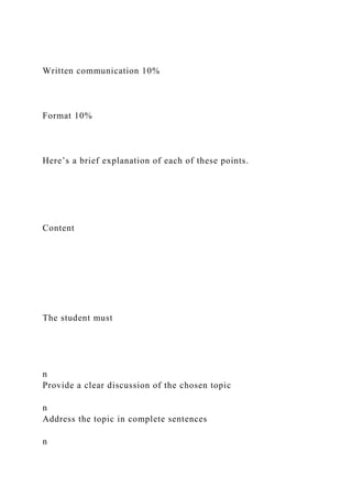 Written communication 10%
Format 10%
Here’s a brief explanation of each of these points.
Content
The student must
n
Provide a clear discussion of the chosen topic
n
Address the topic in complete sentences
n
 