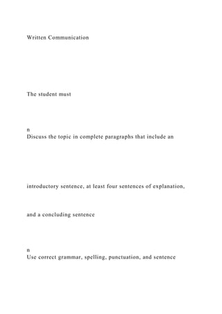 Written Communication
The student must
n
Discuss the topic in complete paragraphs that include an
introductory sentence, at least four sentences of explanation,
and a concluding sentence
n
Use correct grammar, spelling, punctuation, and sentence
 