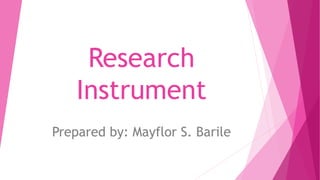 Research
Instrument
Prepared by: Mayflor S. Barile
 