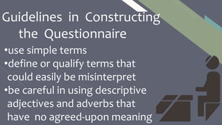 FR
•use simple terms
•define or qualify terms that
could easily be misinterpret
•be careful in using descriptive
adjectives and adverbs that
have no agreed-upon meaning
13
Guidelines in Constructing
the Questionnaire
 