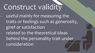 FR
- useful mainly for measuring the
traits or feelings such as generosity,
grief or satisfaction
- related to the theoretical ideas
behind the personality trait under
consideration
31Construct validity
 