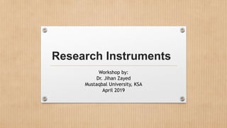 Research Instruments
Workshop by:
Dr. Jihan Zayed
Mustaqbal University, KSA
April 2019
 