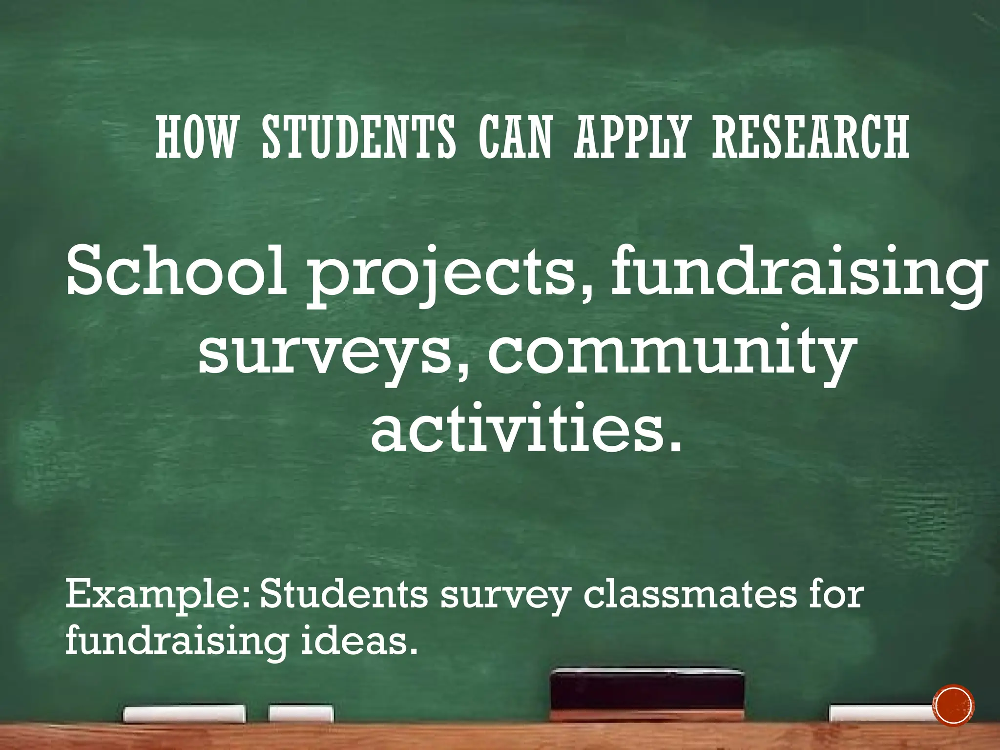 HOW STUDENTS CAN APPLY RESEARCH
School projects, fundraising
surveys, community
activities.
Example: Students survey classmates for
fundraising ideas.
 
