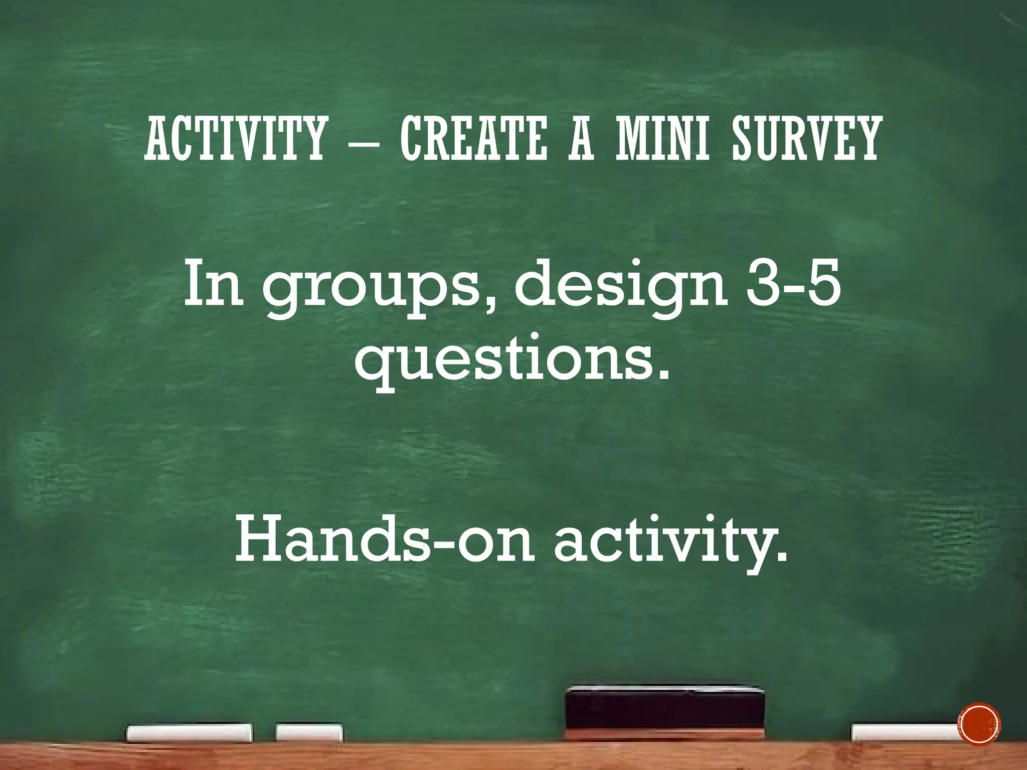 ACTIVITY – CREATE A MINI SURVEY
In groups, design 3-5
questions.
Hands-on activity.
 