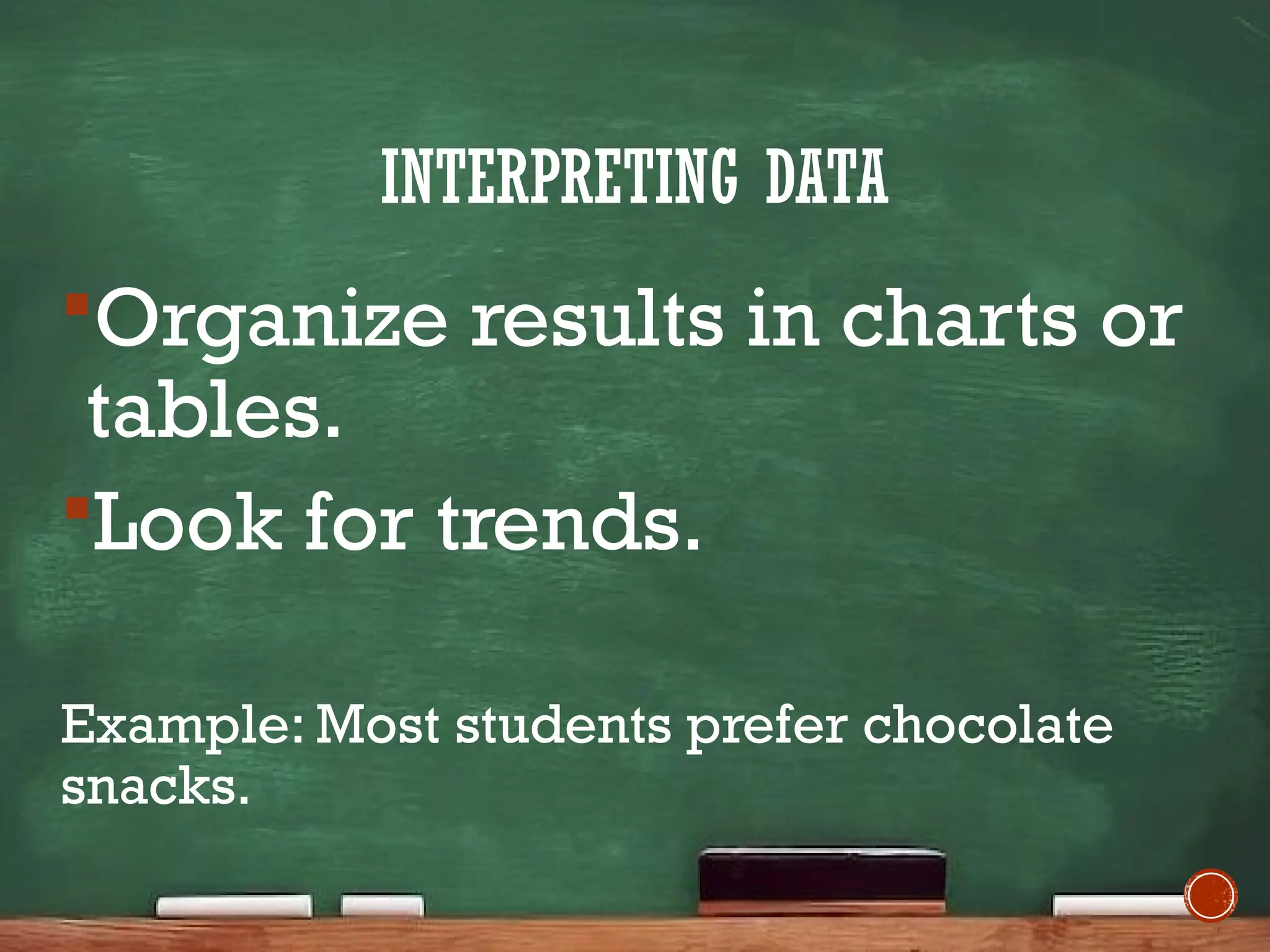INTERPRETING DATA
Organize results in charts or
tables.
Look for trends.
Example: Most students prefer chocolate
snacks.
 