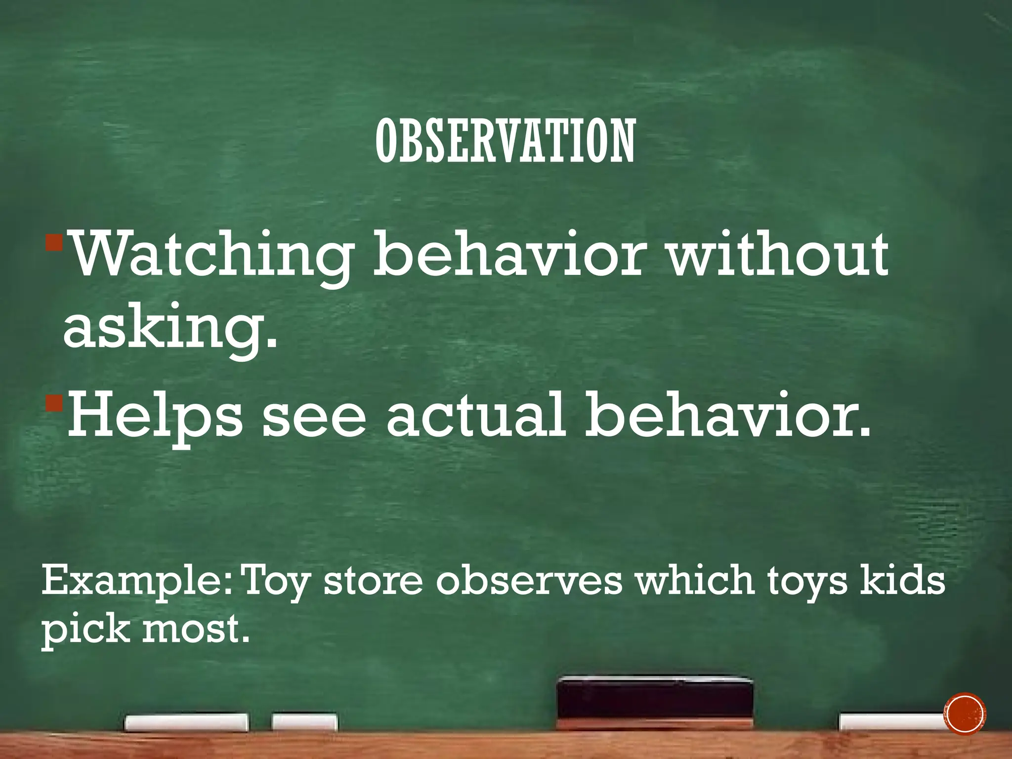 OBSERVATION
Watching behavior without
asking.
Helps see actual behavior.
Example:Toy store observes which toys kids
pick most.
 