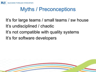 Myths / Preconceptions
It’s for large teams / small teams / sw house
It’s undisciplined / chaotic
It’s not compatible with quality systems
It’s for software developers
 