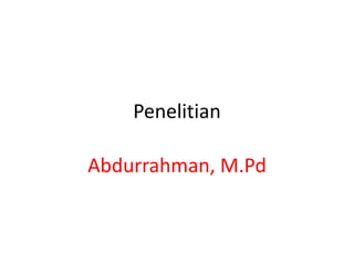 Penelitian
Abdurrahman, M.Pd
 