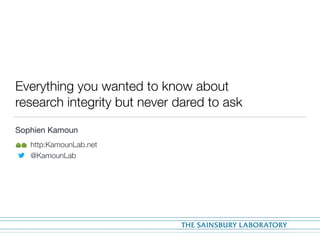 Everything you wanted to know about
research integrity but never dared to ask
Sophien Kamoun

http:KamounLab.net
@KamounLab
 