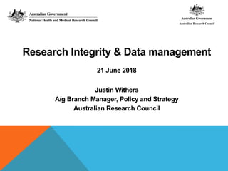 Research Integrity & Data management
21 June 2018
Justin Withers
A/g Branch Manager, Policy and Strategy
Australian Research Council
 