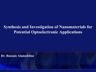 Synthesis and Investigation of Nanomaterials for
      Potential Optoelectronic Applications




Dr. Bassam Alameddine
 