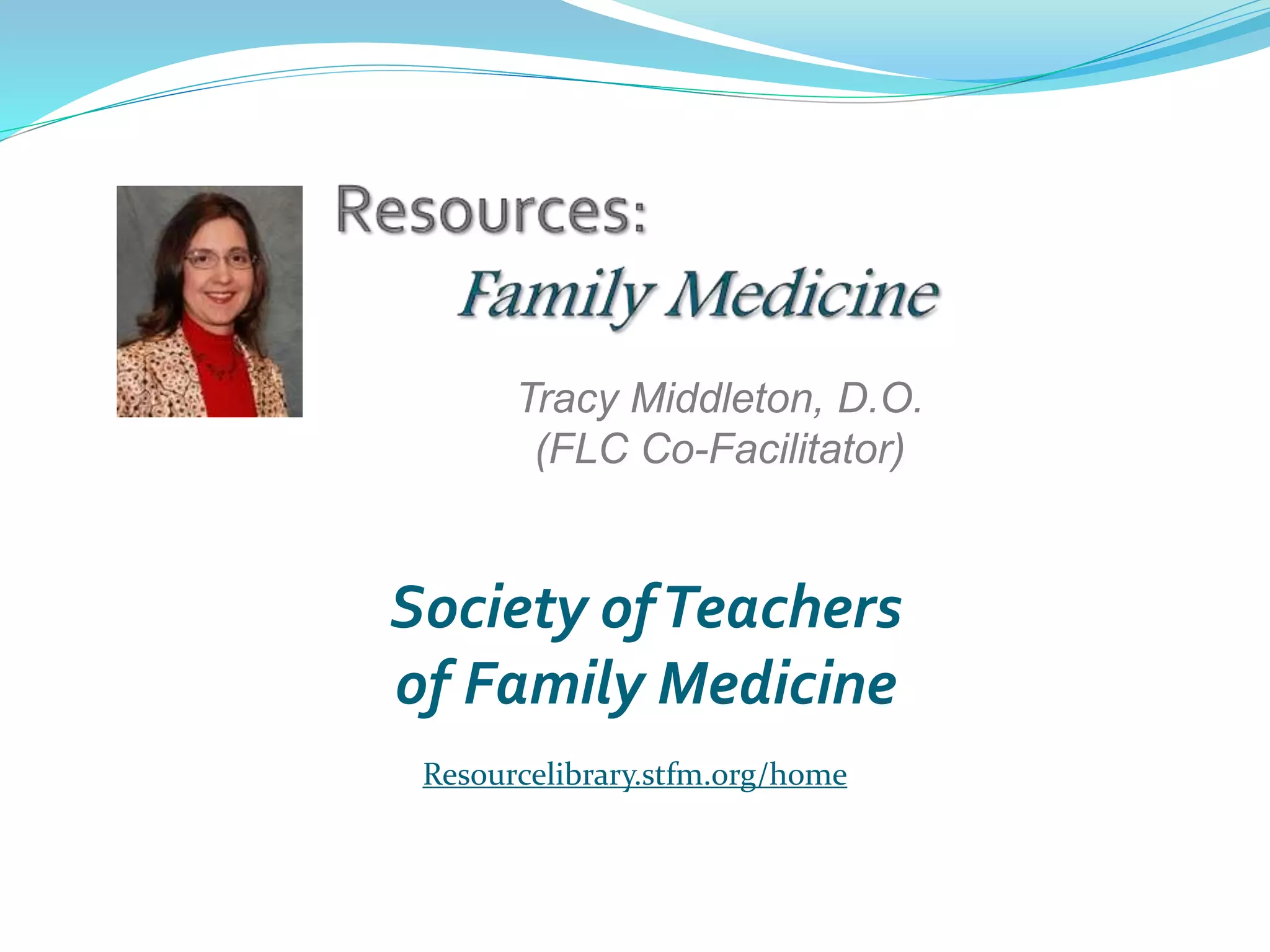 Tracy Middleton, D.O.
(FLC Co-Facilitator)
Society ofTeachers
of Family Medicine
Resourcelibrary.stfm.org/home
 
