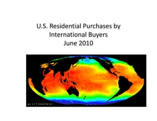 U.S. Residential Purchases by
     International Buyers
                     y
          June 2010
 