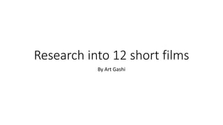 Research into 12 short films
By Art Gashi
 