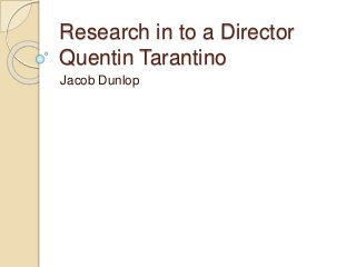 Research in to a Director 
Quentin Tarantino 
Jacob Dunlop 
 