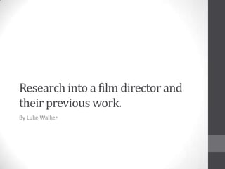 Research into a film director and
their previous work.
By Luke Walker
 