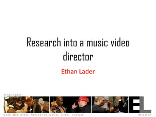 Research into a music video
         director
         Ethan Lader
 