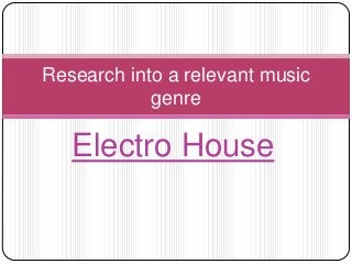 Electro House
Research into a relevant music
genre
 