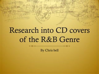 Research into CD covers
of the R&B Genre
By Chris bell

 