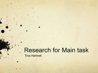 Research for Main task 
Tina Hartnell 
 