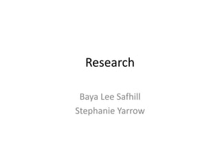 Research

 Baya Lee Safhill
Stephanie Yarrow
 