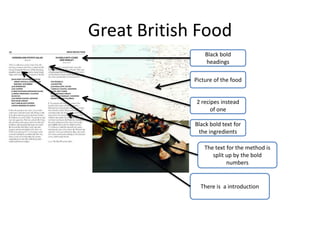 Great British Food
Black bold
headings
Picture of the food
2 recipes instead
of one
Black bold text for
the ingredients
The text for the method is
split up by the bold
numbers
There is a introduction
 