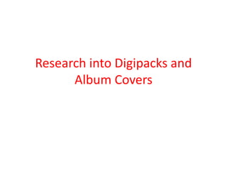 Research into Digipacks and
Album Covers

 