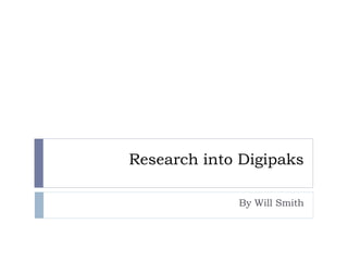 Research into Digipaks 
By Will Smith 
 