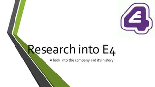 Research into E4
A look into the company and it’s history
 