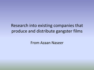 Research into existing companies that 
produce and distribute gangster films 
From Azaan Naseer 
 