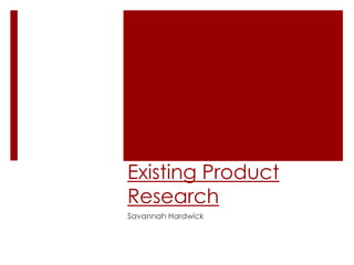 Existing Product
Research
Savannah Hardwick
 