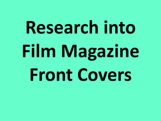 Research into
Film Magazine
 Front Covers
 