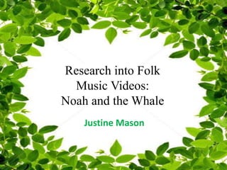 Research into Folk
Music Videos:
Noah and the Whale
Justine Mason
 