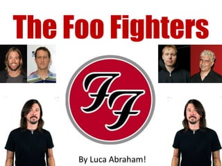 The Foo Fighters



     By Luca Abraham!
 