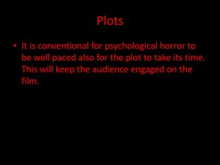 Plots 
• It is conventional for psychological horror to 
be well paced also for the plot to take its time. 
This will keep the audience engaged on the 
film. 
 