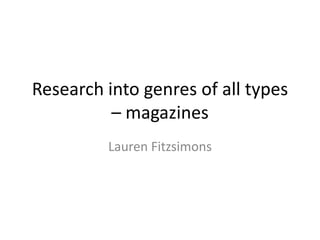 Research into genres of all types
– magazines
Lauren Fitzsimons

 
